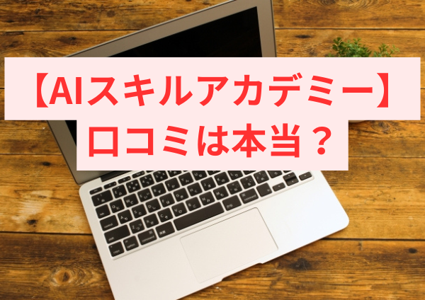 AIスキルアカデミーの口コミは本当？良い評判・悪い評判をやさしく整理