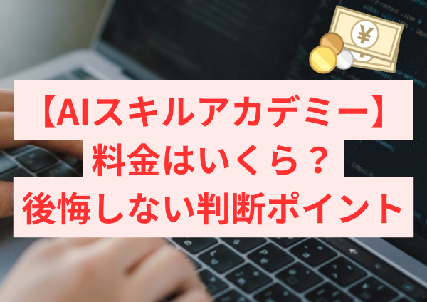AIスキルアカデミーの料金はいくら？費用の考え方と後悔しない判断ポイント